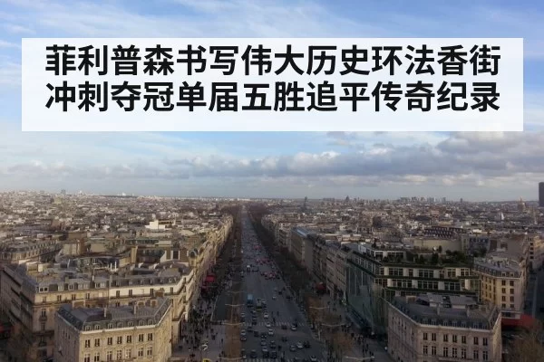 菲利普森书写伟大历史环法香街冲刺夺冠单届五胜追平传奇纪录