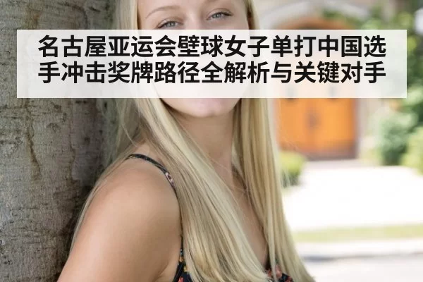 名古屋亚运会壁球女子单打中国选手冲击奖牌路径全解析与关键对手